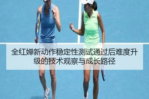 全红婵新动作稳定性测试通过后难度升级的技术观察与成长路径